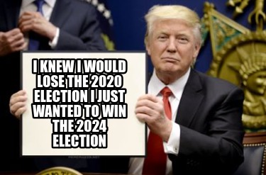 i-knew-i-would-lose-the-2020-election-i-just-wanted-to-win-the-2024-election1
