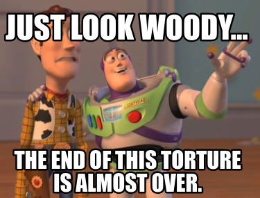 just-look-woody...-the-end-of-this-torture-is-almost-over