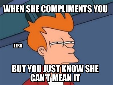 when-she-compliments-you-but-you-just-know-she-cant-mean-it-ezro