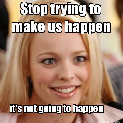 Meme Maker - Stop trying to it&#39;s not going to happen make us happen Meme ... - 3603585