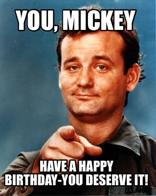 Meme Maker - You, <b>Mickey Have</b> a Happy Birthday-you deserve it! Meme Maker! - 4354199