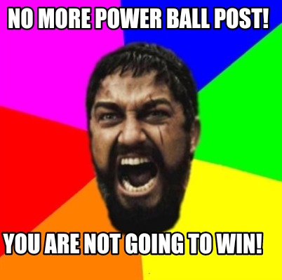 Meme Maker - No <b>More Power</b> Ball post! You are not going to win! Meme Maker! - 4384702