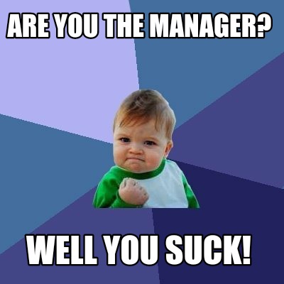 Meme Maker Are You The Manager Well You Suck Meme Generator