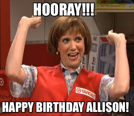 Meme Maker Hooray Happy Birthday Allison Meme Generator