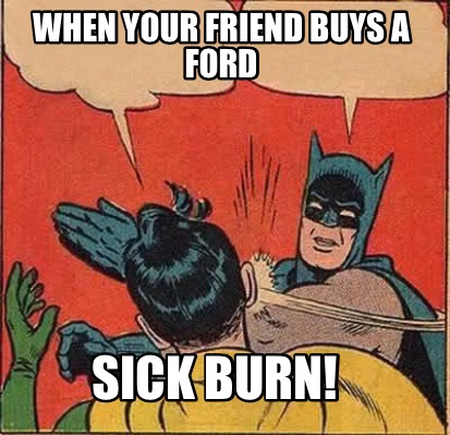 Meme Maker When Your Friend Buys A Ford Sick Burn Meme Generator