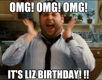 Meme Maker Omg Omg Omg It S Liz Birthday Meme Generator