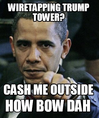 Meme Maker Wiretapping Trump Tower Cash Me Outside How Bow Dah Meme