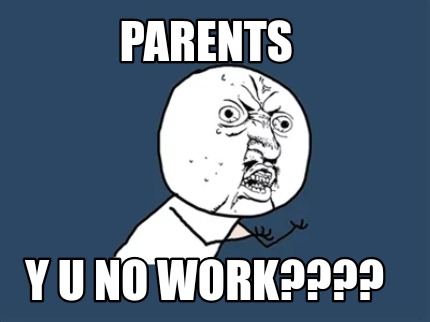 Meme Maker Parents Y U No Work Meme Generator