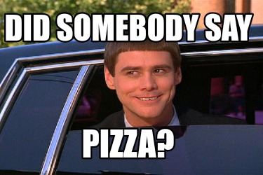 Meme Maker Did Somebody Say Pizza Meme Generator