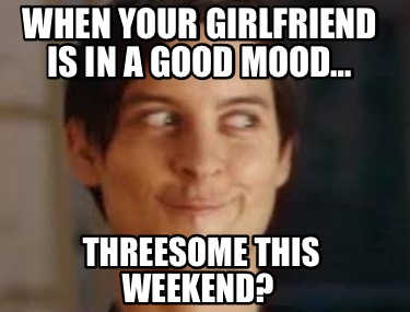 when-your-girlfriend-is-in-a-good-mood-threesome-this-weekend