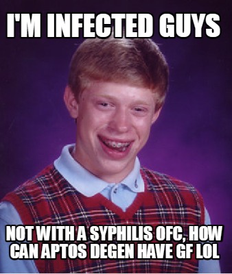 im-infected-guys-not-with-a-syphilis-ofc-how-can-aptos-degen-have-gf-lol