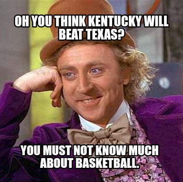 oh-you-think-kentucky-will-beat-texas-you-must-not-know-much-about-basketball