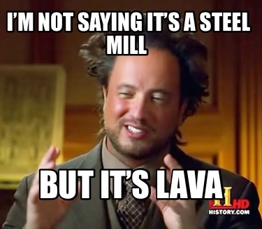 im-not-saying-its-a-steel-mill-but-its-lava
