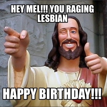 hey-mel-you-raging-lesbian-happy-birthday