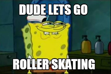 dude-lets-go-roller-skating