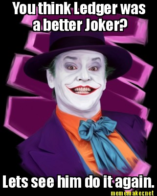 Meme Maker - You think Ledger was a better Joker? Lets see him do it