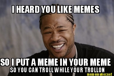 Meme Maker - I HEARD YOU LIKE MEMES Enter Caption SO I PUT A MEME IN ...