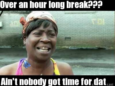 Meme Maker - Over an hour long break??? Ain't nobody got time for dat ...