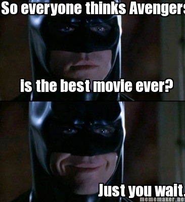 Meme Maker So Everyone Thinks Avengers Is The Best Movie Ever Just You Wait Meme Generator