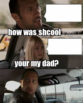 Meme Maker - how was shcool your my dad? Meme Generator!