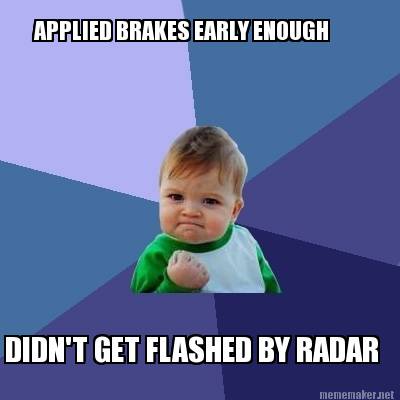 Meme Maker - APPLIED BRAKES EARLY ENOUGH DIDN'T GET FLASHED BY RADAR ...