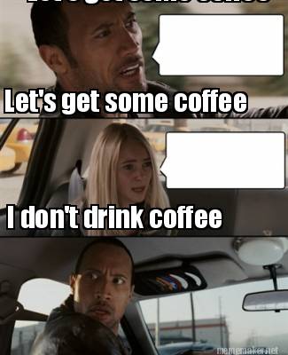 Meme Maker - Let's get some coffee Let's get some coffee I don't drink ...