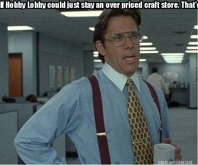 Meme Maker - If Hobby Lobby could just stay an over priced craft store ...