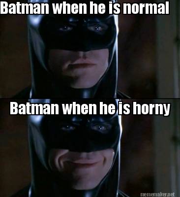 Meme Maker Batman When He Is Normal Batman When He Is Horny Meme Generator