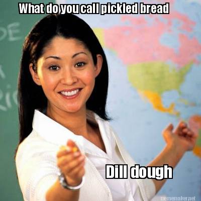 Meme Maker - Dill dough What do you call pickled bread Meme Generator!