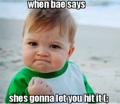 Meme Maker - when bae says shes gonna let you hit it (; Meme Generator!