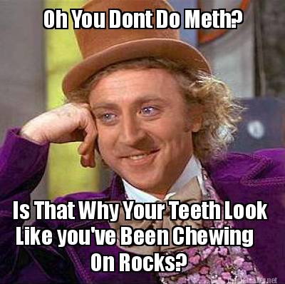 Meme Maker - Oh You Dont Do Meth? Is That Why Your Teeth Look Like you ...