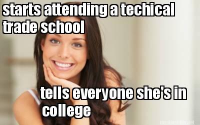 Meme Maker - starts attending a techical trade school tells everyone ...