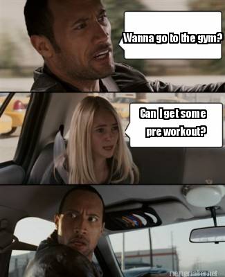 Meme Maker - Wanna go to the gym? Can I get some pre workout? Meme ...