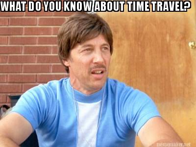 Meme Maker - WHAT DO YOU KNOW ABOUT TIME TRAVEL? Meme Generator!