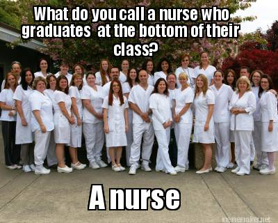 Meme Maker - What Do You Call A Nurse Who Graduates At The Bottom Of 