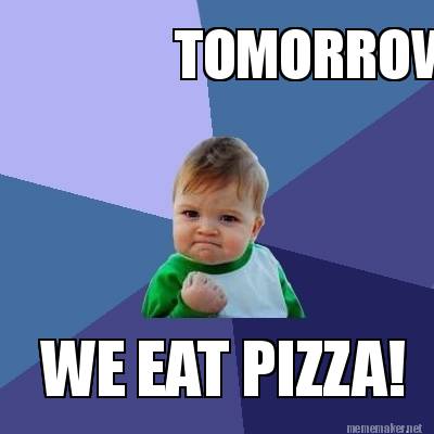 Meme Maker - TOMORROW WE EAT PIZZA! Meme Generator!