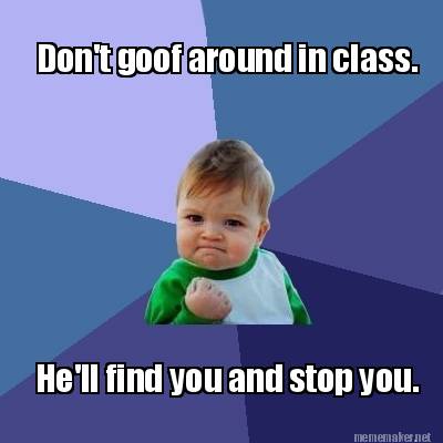 Meme Maker - Don't goof around in class. He'll find you and stop you ...