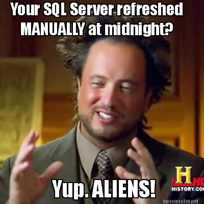 Meme Maker - Your SQL Server refreshed MANUALLY at midnight? Yup ...