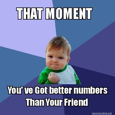 Meme Maker - THAT MOMENT You' ve Got better numbers Than Your Friend ...