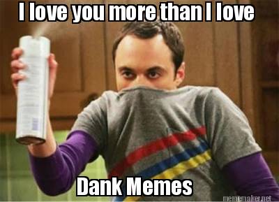 Meme Maker I Love You More Than I Love Dank Memes Meme Generator