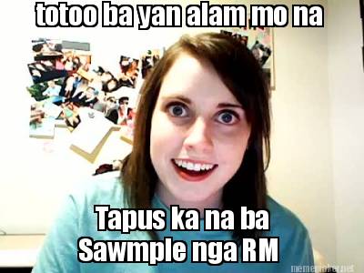 Meme Maker - totoo ba yan alam mo na Tapus ka na ba Sawmple nga RM Meme ...