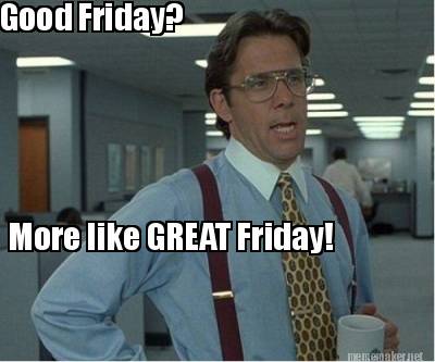 Meme Maker - Good Friday? More like GREAT Friday! Meme Generator!