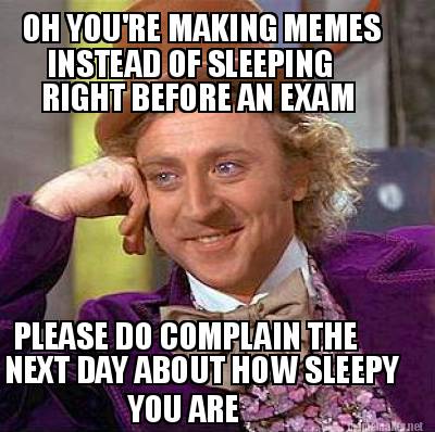 Meme Maker - OH YOU'RE MAKING MEMES INSTEAD OF SLEEPING RIGHT BEFORE AN ...