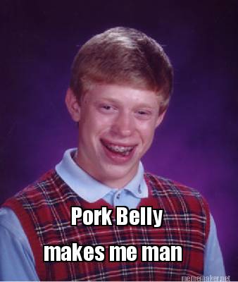 Meme Maker - Pork Belly makes me man Meme Generator!