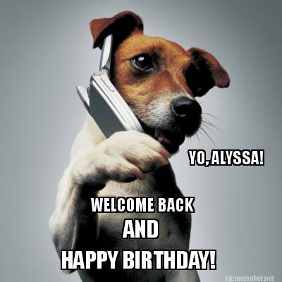 yo-alyssa-happy-birthday-welcome-back-and