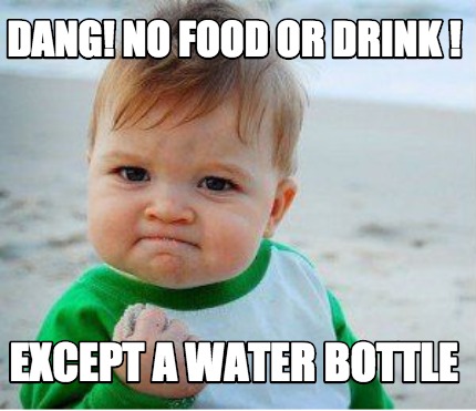 Meme Maker - Dang! No Food Or Drink ! Except A Water Bottle Meme Generator!