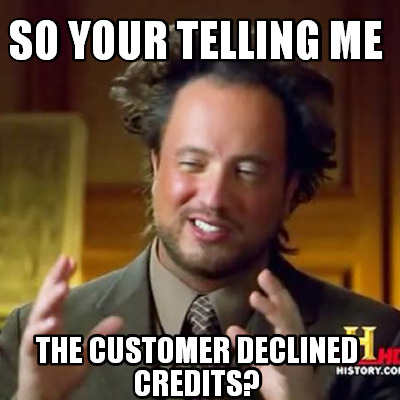 Meme Maker - So your telling me The customer declined Credits? Meme ...