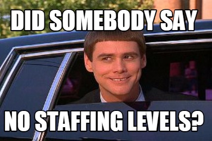 Meme Maker - Did somebody say no staffing levels? Meme Generator!