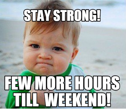 Meme Maker - stay strong! few more hours till weekend! Meme Generator!