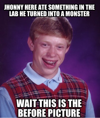 Meme Maker - Jhonny Here Ate Something In The Lab He Turned Into A ...